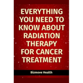 Everything you need to know about Radiation Therapy for Cancer Treatment - Paperback
