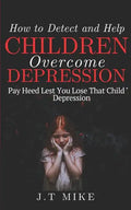 How to Detect and Help Children Overcome Depression: Pay Heed Lest You Lose That Child To Depression - Paperback