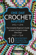 Crochet: One Day Crochet Mastery: The Complete Beginner's Guide to Learn Crochet in Under 1 Day! - 10 Step by Step Projects Tha - Paperback