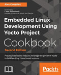 Embedded Linux Development Using Yocto Project Cookbook: Practical recipes to help you leverage the power of Yocto to build exciting Linux-based syste - Paperback