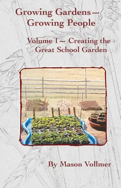 Growing Gardens- Growing People: : Creating The Great School Garden- Volume 1 - Paperback