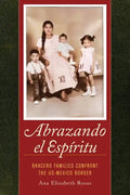 Abrazando El Espíritu: Bracero Families Confront the Us-Mexico Border Volume 40 - Paperback