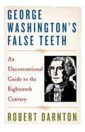 George Washington's False Teeth: An Unconventional Guide to the Eighteenth Century - Paperback
