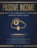 Passive Income: How to Use Cryptocurrency to Create Automatic Monthly Income - Paperback