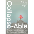 Collapse-Able: Three Handbooks for Living Now and Later - Paperback