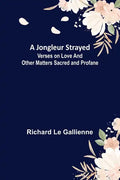 A Jongleur Strayed; Verses on Love and Other Matters Sacred and Profane - Paperback
