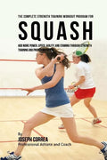The Complete Strength Training Workout Program for Squash: Add more power, speed, agility, and stamina through strength training and proper nutrition - Paperback
