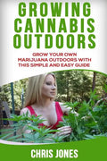 Growing Cannabis Outdoors: Grow your Own Marijuana Outdoors with this Simple and Easy Guide - Paperback