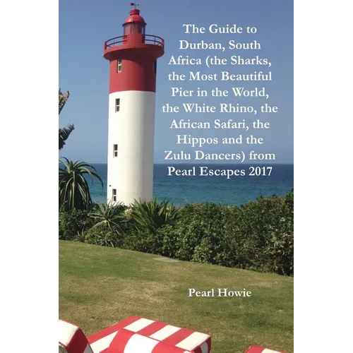 The Guide to Durban, South Africa (the Sharks, the Most Beautiful Pier In the World, the White Rhino, the African Safari, the Hippos and the Zulu Danc - Paperback