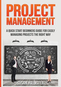 Project Management: A Quick Start Beginners Guide For Easily Managing Projects The Right Way - Paperback