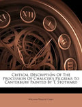 Critical Description of the Procession of Chaucer's Pilgrims to Canterbury Painted by T. Stothard - Paperback