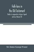 Folk-lore in the Old Testament; studies in comparative religion, legend and law (Volume III) - Paperback