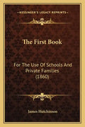 The First Book: For The Use Of Schools And Private Families (1860) - Paperback