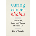 Curing Cancerphobia: How Risk, Fear, and Worry Mislead Us - Hardcover