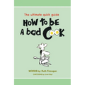 How to be a BAD cook: The Ultimate Quick Guide - Paperback