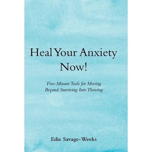 Heal Your Anxiety Now!: Five-Minute Tools for Moving Beyond Surviving into Thriving - Hardcover