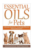 Essential Oils For Pets: Ultimate Guide for Amazingly Effective Natural Remedies For Pets - Paperback