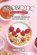 Probiotic Cookbook: How To Prepare Probiotics for Your Health - Paperback