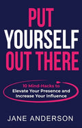 Put Yourself Out there: 10 Mind-Hacks to Elevate Your Presence and Increase Your Influence - Paperback