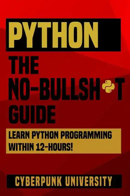 Python The No-Bullsh*t Guide: Learn Python Programming Within 12 Hours! - Paperback