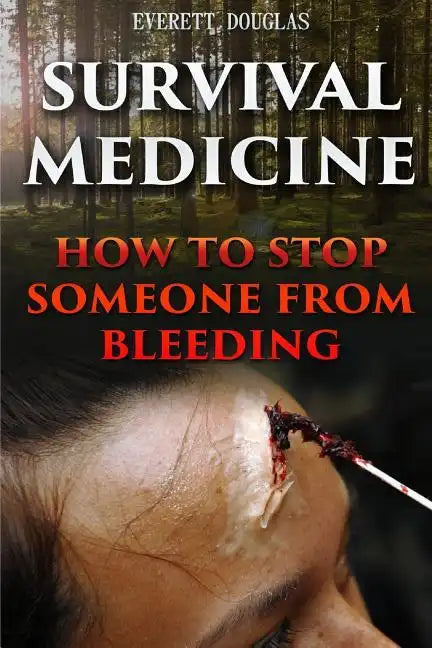 Survival Medicine: How To Stop Someone From Bleeding - Paperback