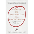 Guidance For New Clinicians In A Chaotic World: How To Practice Your Craft While Preserving Your Traditional Values - Paperback