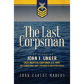 The Last Corpsman: The Story of John I. Unger, Chief Hospital Corpsman, U.S. Navy, and Former World War II Prisoner of War in the Pacific - Paperback