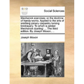 Mechanick Exercises: Or the Doctrine of Handy-Works. Applied to the Arts of Smithing Joinery Carpentry Turning Bricklayery. to Which Is Add - Paperback