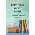 Let's Chat About Faith: A Collection of True Stories to Inspire You - Paperback