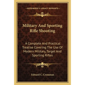 Military And Sporting Rifle Shooting: A Complete And Practical Treatise Covering The Use Of Modern Military, Target And Sporting Rifles - Paperback