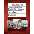 Thrilling Adventures of Daniel Ellis: The Great Union Guide of East Tennessee ... - Paperback