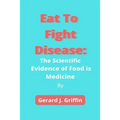 Eat To Fight Disease: The Scientific Evidence of Food is Medicine - Paperback