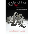 Unclenching Our Fists: Abusive Men on the Journey to Nonviolence - Hardcover