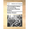 The Wonderful History and Surprising Prophecies of Mother Shipton. - Paperback