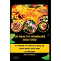 DIY Healthy Homemade Dog Food: Cookbook For Delicious Easy To Make Meals with over 130 Recipes. - Paperback