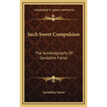Such Sweet Compulsion: The Autobiography Of Geraldine Farrar - Hardcover