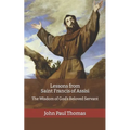 Lessons from Saint Francis of Assisi: The Wisdom of God's Beloved Servant - Paperback