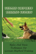 German Shepherd Training Basics: The Ultimate Guide To Training Your German Shepherd Puppy: Commands Behavior Of German Shepherd - Paperback