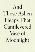 And Those Ashen Heaps That Cantilevered Vase of Moonlight - Paperback