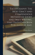 Tachygraphy. The Most Exact and Compendious Method of Short and Swift Writing, That Hath Ever Been Published by Any. - Hardcover