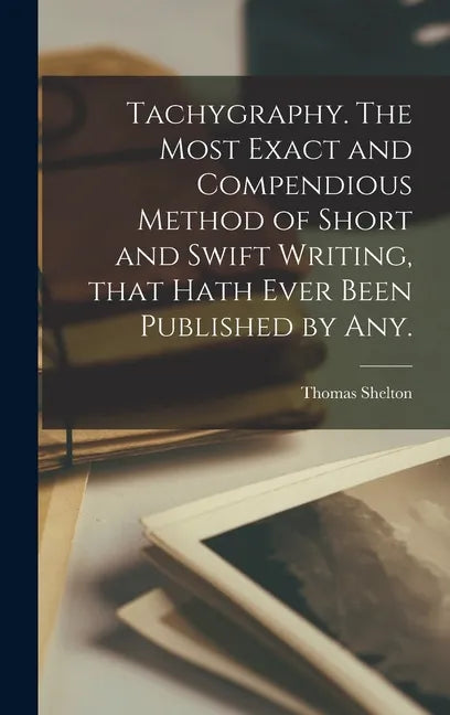 Tachygraphy. The Most Exact and Compendious Method of Short and Swift Writing, That Hath Ever Been Published by Any. - Hardcover