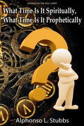 What Time Is It Spiritually, What Time Is It Prophetically?: Understanding the difference between Chronos and Kairos Time - Paperback