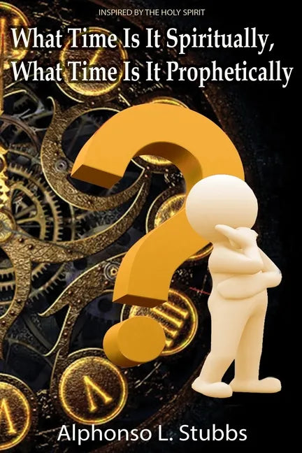 What Time Is It Spiritually, What Time Is It Prophetically?: Understanding the difference between Chronos and Kairos Time - Paperback