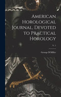 American Horological Journal, Devoted to Practical Horology; V. 1 - Hardcover