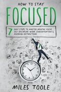 How to Stay Focused: 7 Easy Steps to Master Mental Focus, Self-Discipline, Work Concentration & Avoiding Distractions - Paperback