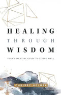 Healing Through Wisdom: Your Essential Guide To Living Well - Paperback