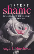 Secret Shame: Overcoming Pain and Brokenness After an Abortion - Paperback