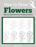 How to Draw Flowers: Step-by-Step Botanical Drawing Projects - Paperback