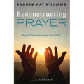 Reconstructing Prayer: Beyond Deconstructing Your Faith - Paperback