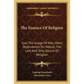 The Essence Of Religion: God The Image Of Man, Man's Dependence On Nature, The Last And Only Source Of Religion - Paperback